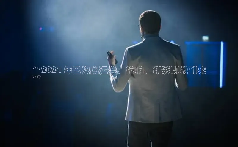 悟空体育官网网页版登录同程**2024 年巴黎奥运会：枪响，精彩即将到来
**