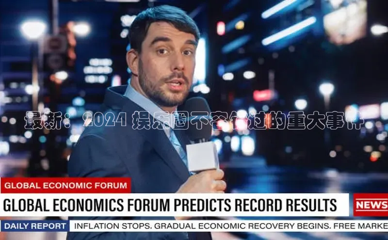 悟空体育在线入口顺丰最新：2024 娱乐圈不容错过的重大事件