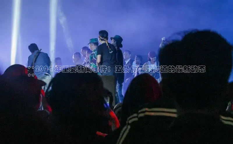 悟空体育在线入口百度智能云**2024 年重要新闻事件：五条你需要知道的最新动态
**