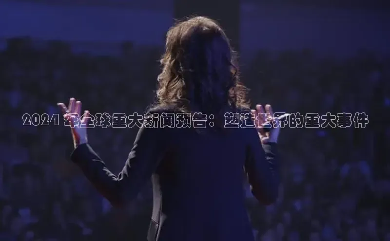 悟空体育最新版本更新内容猫眼2024 年全球重大新闻预告：塑造世界的重大事件
