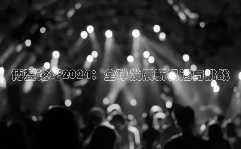 悟空体育ARGA公司博鳌论坛2024：全球发展新机遇与挑战