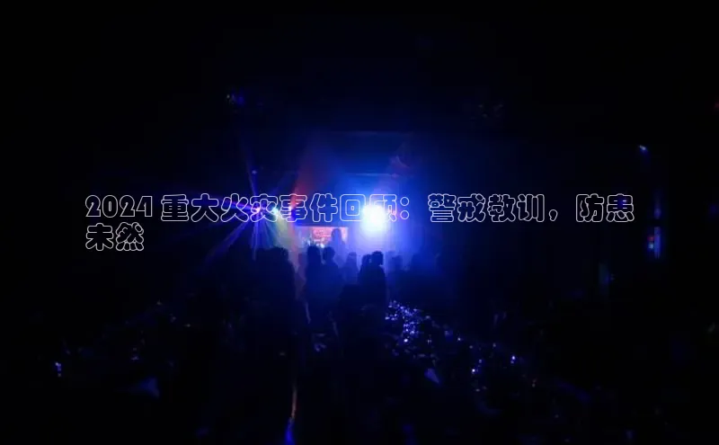 悟空娱乐官方网站入口百度集团2024 重大火灾事件回顾：警戒教训，防患
未然