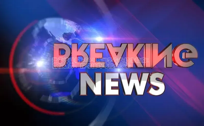 悟空下载官网版app中文在线张雪峰详解 2024 新闻学专业招生指南：
高校选择、报考技巧与就业前景