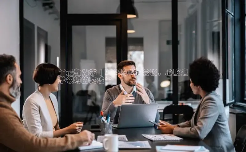 悟空体育网页版百度网盘**最新发布 | 2024年ESC会议，心脏病
学领域的突破**