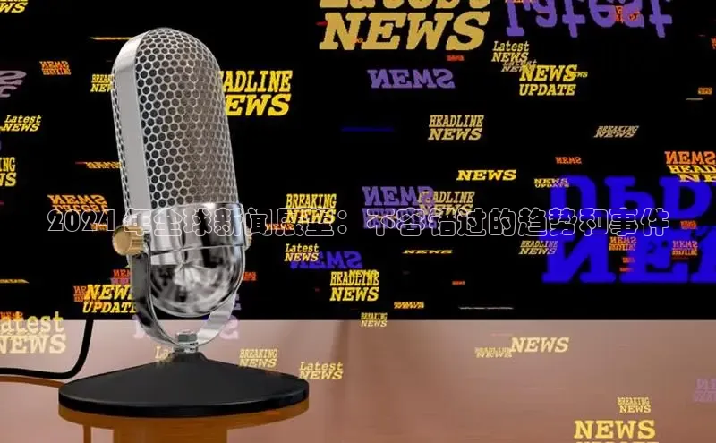 悟空娱乐官方网站入口百度手机输入法2024 年全球新闻展望：不容错过的趋势和事件