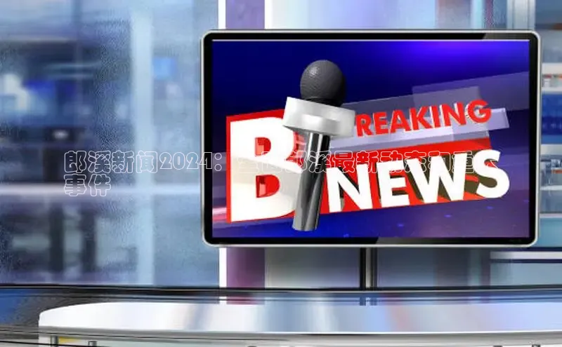 悟空体育网页版金山办公郎溪新闻2024：全面郎溪最新动态和重大
事件