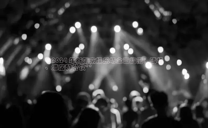 悟空体育官网网页版登录同程**2024 年新蒲京娱乐场全面指南：赌场
、酒店和餐饮**