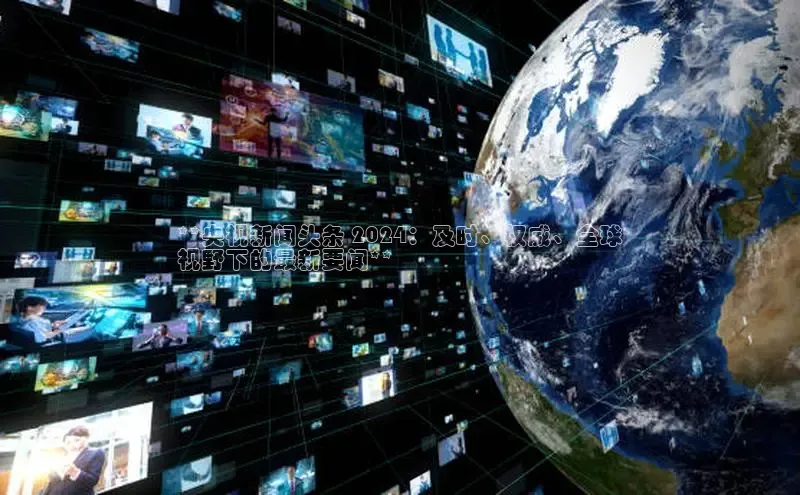 悟空下载官网版app中文在线**央视新闻头条 2024：及时、权威、全球
视野下的最新要闻**