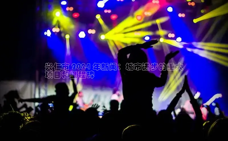 悟空体育官网网页版登录百度大脑兴仁市 2024 年新闻：城市进步的重大
项目和里程碑