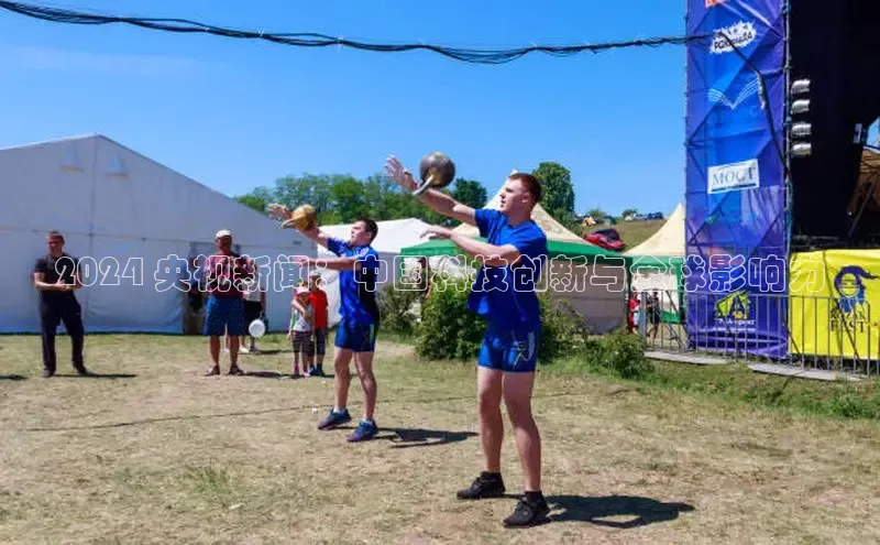 悟空体育ARGA公司2024 央视新闻：中国科技创新与全球影响力