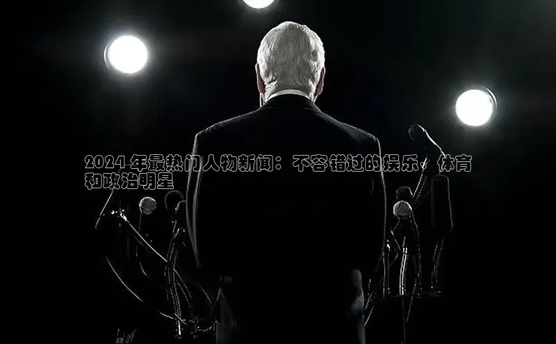 悟空娱乐官方网站入口百度手机输入法2024 年最热门人物新闻：不容错过的娱乐、体育
和政治明星