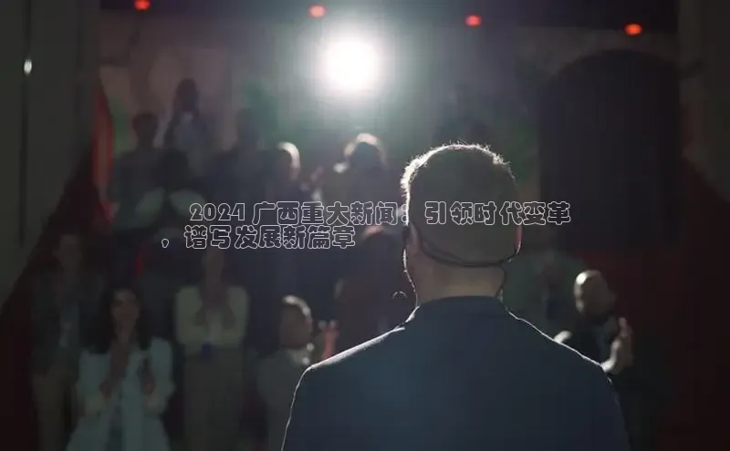 悟空体育平台登录入口华策影视✅ 2024 广西重大新闻：引领时代变革
，谱写发展新篇章