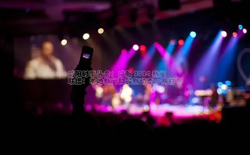 悟空体育app官网下载安卓版雷柏科技咸阳时事头条：咸阳 2024 新闻
联播：本地新闻和最新动态一网打尽