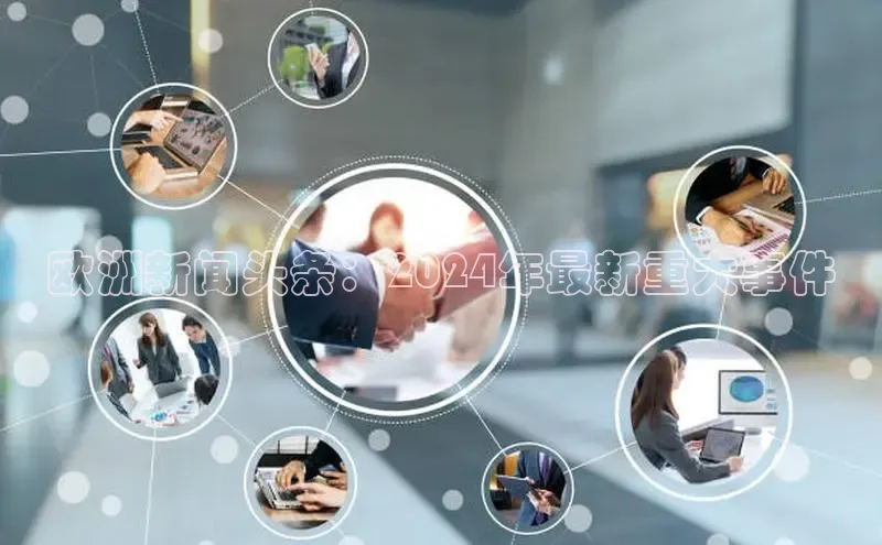 悟空下载官网版app中文在线欧洲新闻头条：2024年最新重大事件