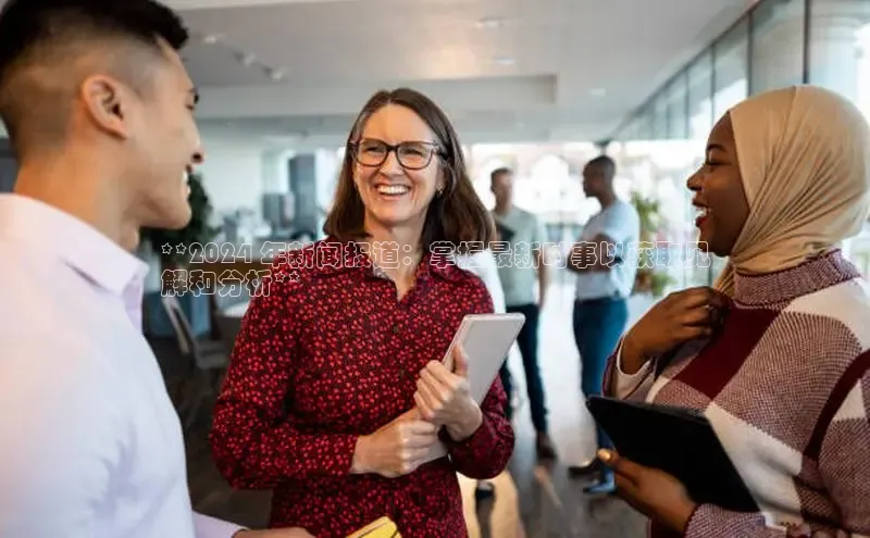 悟空官网入口最新版百度游戏**2024 年新闻报道：掌握最新时事以获取见
解和分析**