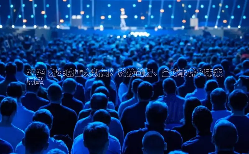 悟空体育网站入口在线观看江铃新能源2024 新年的重大新闻：科技创新、全球事件和未来
展望