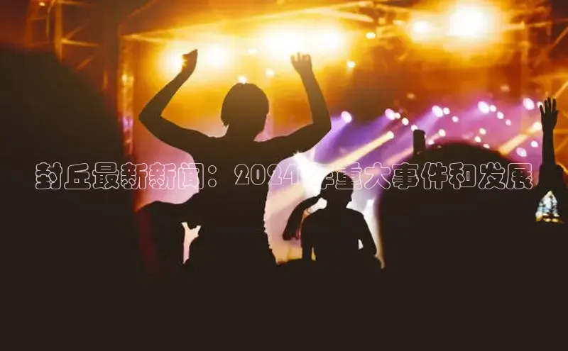 悟空体育网页登陆入口京东封丘最新新闻：2024 年重大事件和发展