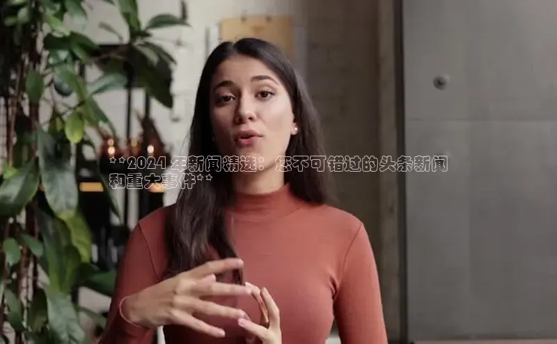 悟空体育网页梯哥哥科技**2024 年新闻精选：您不可错过的头条新闻
和重大事件**