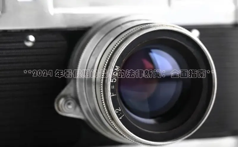 悟空体育平台官网入口百度 H5**2024 年暑假期间最新的法律新闻：全面指南**