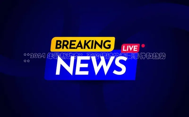 悟空体育在线入口百度翻译App**2024 年最新动态：不容错过的重要事件和趋势
**