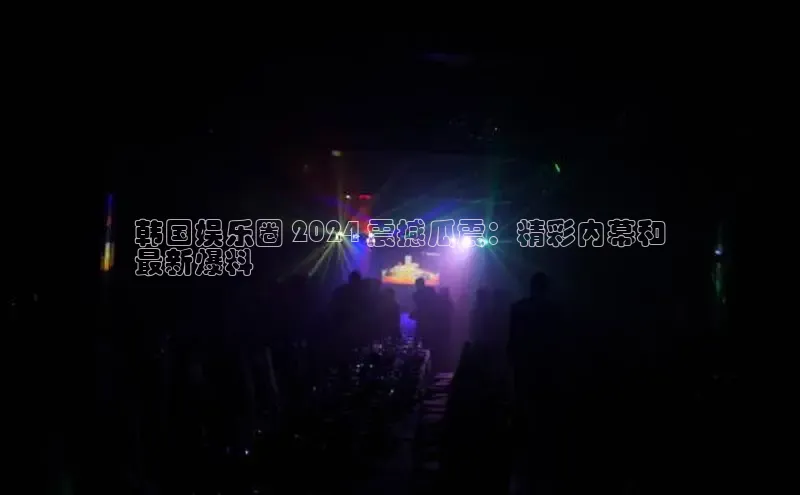 悟空体育平台官网入口阿里尔公司韩国娱乐圈 2024 震撼瓜震：精彩内幕和
最新爆料