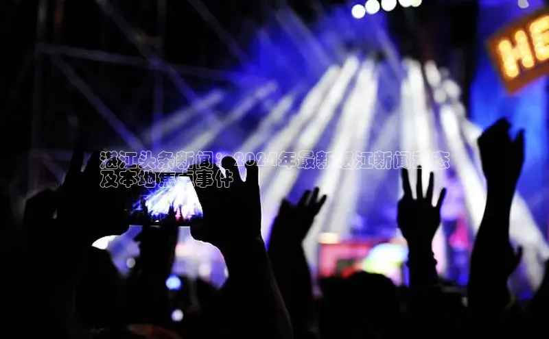 悟空·体育官网入口百度游戏开放平台湛江头条新闻：2024年最新湛江新闻动态
及本地焦点事件