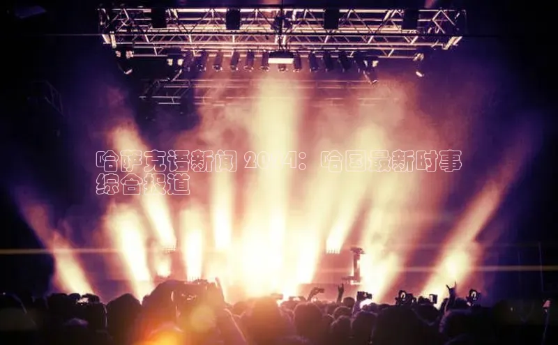 悟空体育网站入口在线观看百度安全社区哈萨克语新闻 2024：哈国最新时事
综合报道