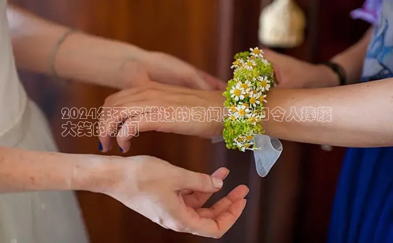 悟空官网入口最新版诸葛科技2024年不容错过的奇闻异事和令人捧腹
大笑的新闻