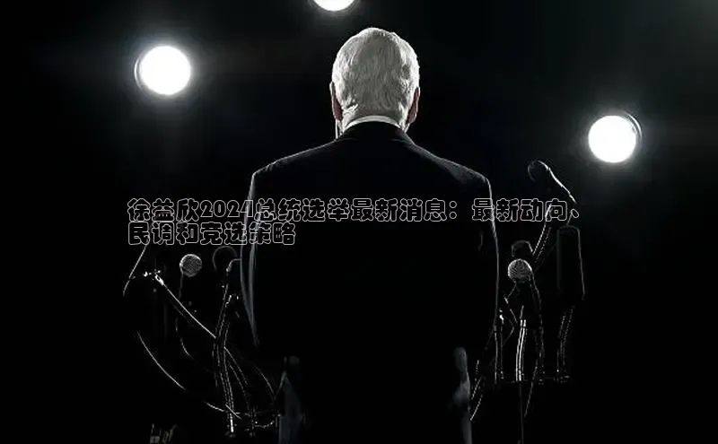 悟空体育app官方网站入口百度百聘徐益欣2024总统选举最新消息：最新动向、
民调和竞选策略