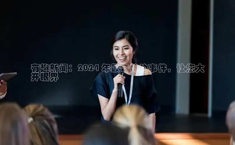 悟空·综合体育官网入口极氪智能科技有趣新闻：2024 年最奇特的事件，让您大
开眼界