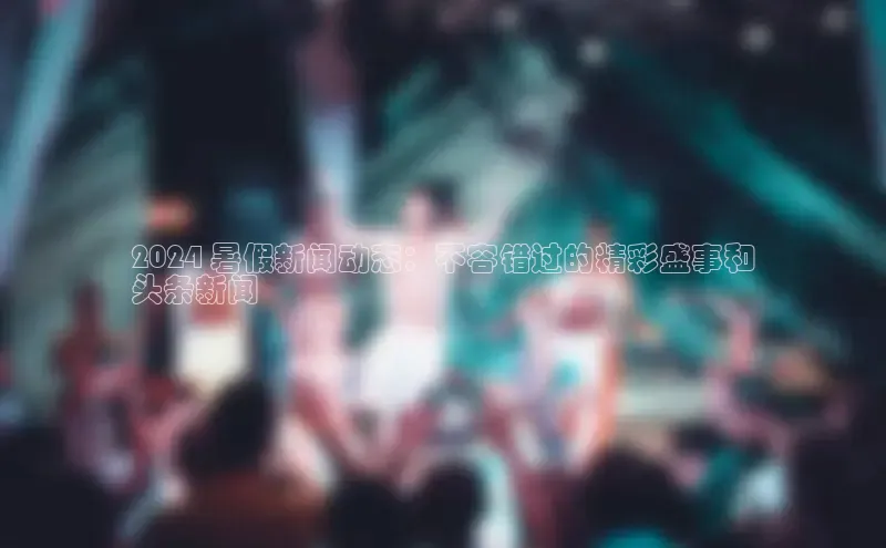 悟空体育平台登录入口百度搜索资源平台2024 暑假新闻动态：不容错过的精彩盛事和
头条新闻