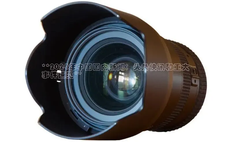 悟空体育直播app官方下载安装汉得信息**2024年中国国内新闻：头条快讯和重大
事件速览**