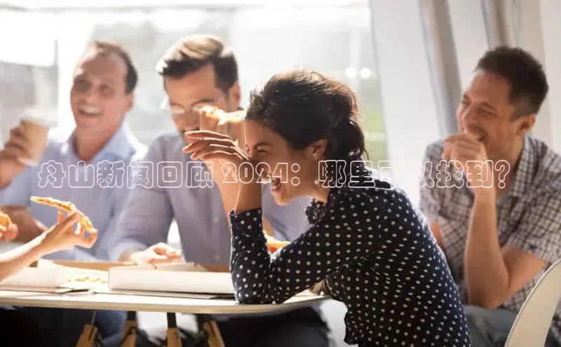 悟空体育在线入口文心一言舟山新闻回顾 2024：哪里可以找到？