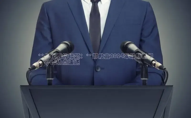 悟空体育在线入口百度翻译App**优化后的标题：**郑欣宜2024年最新新闻
：粤语热点速递