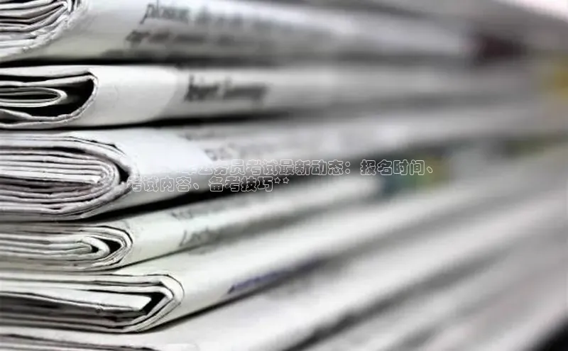 悟空体育网页梯哥哥科技**2024年公务员考试最新动态：报名时间、
考试内容、备考技巧**