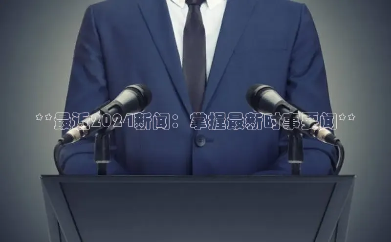 悟空体育网页梯哥哥科技**最近2024新闻：掌握最新时事要闻**