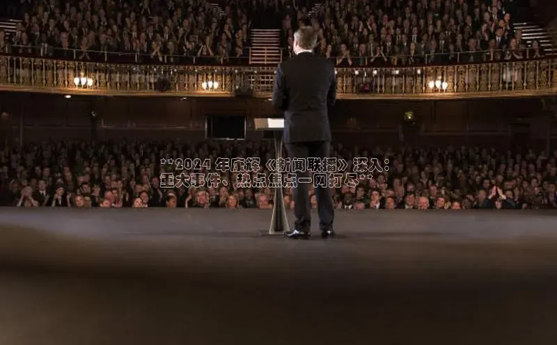 悟空体育普信公司**2024 年康辉《新闻联播》深入：
重大事件、热点焦点一网打尽**