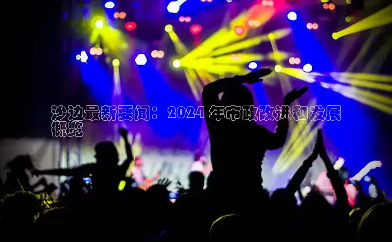 悟空体育平台登录入口百度学术沙边最新要闻：2024 年市政改进和发展
概览