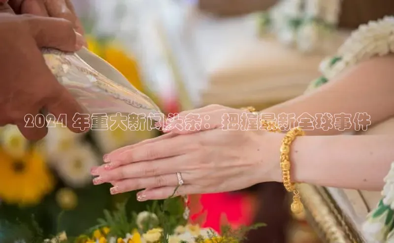 悟空体育网页版颐驰 062024 年重大新闻头条：把握最新全球事件