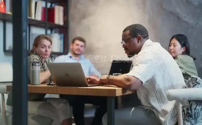 悟空体育最新版本更新内容猫眼2024 年 2 月国家新闻：重大事件、更新和
趋势