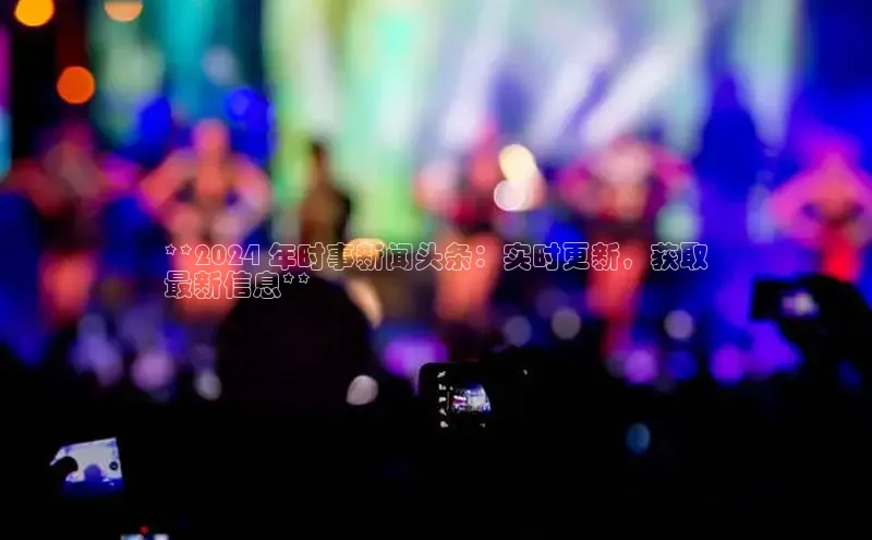 悟空官网入口最新版百度游戏**2024 年时事新闻头条：实时更新，获取
最新信息**