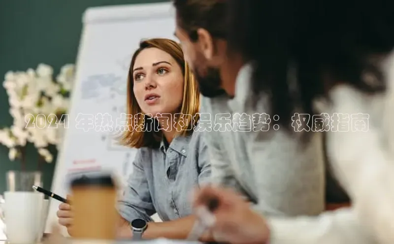 悟空体育在线入口文心一言2024 年热点新闻和娱乐趋势：权威指南