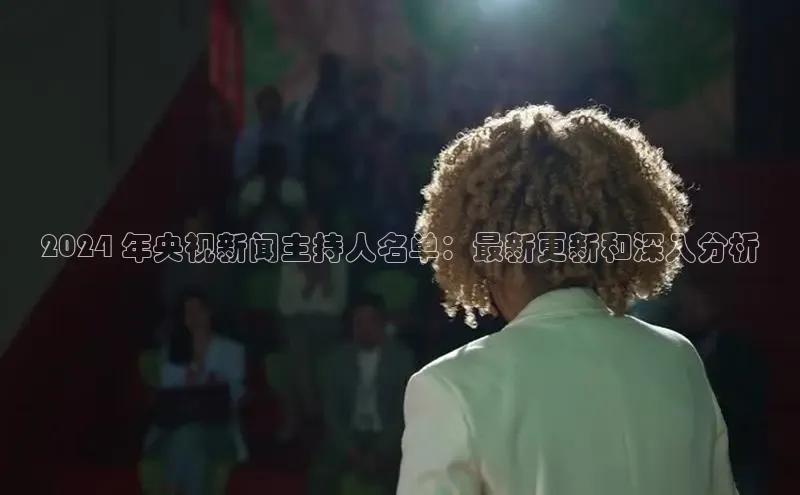 悟空·体育官网入口赛富乐斯2024 年央视新闻主持人名单：最新更新和深入分析
