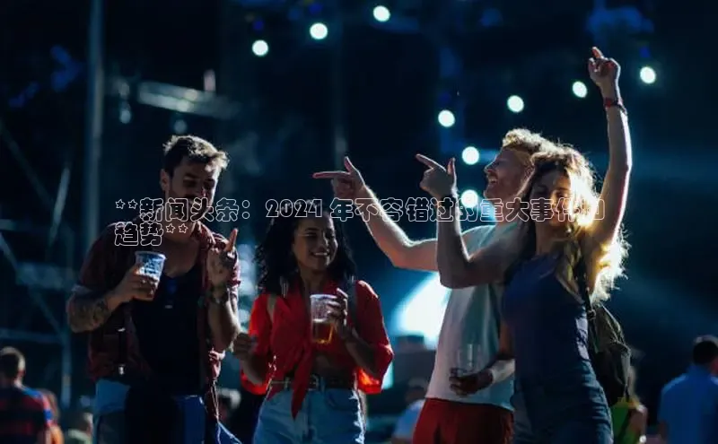 悟空体育网页版金山办公**新闻头条：2024 年不容错过的重大事件和
趋势**