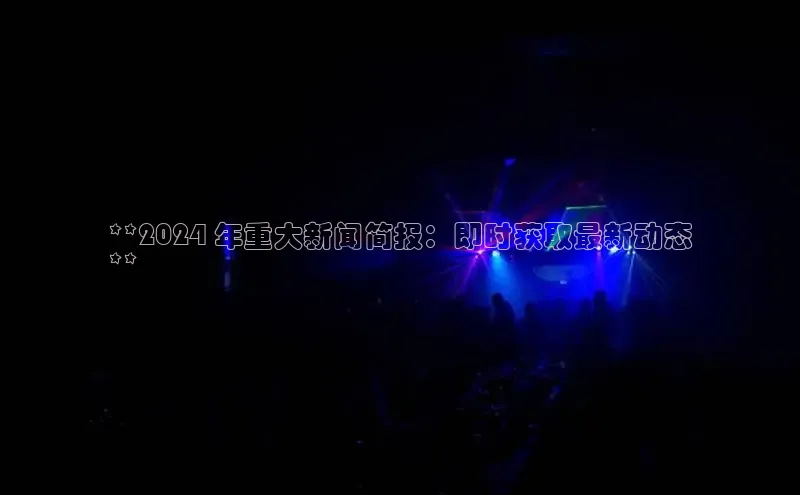 悟空体育平台官网入口阿里尔公司**2024 年重大新闻简报：即时获取最新动态
**