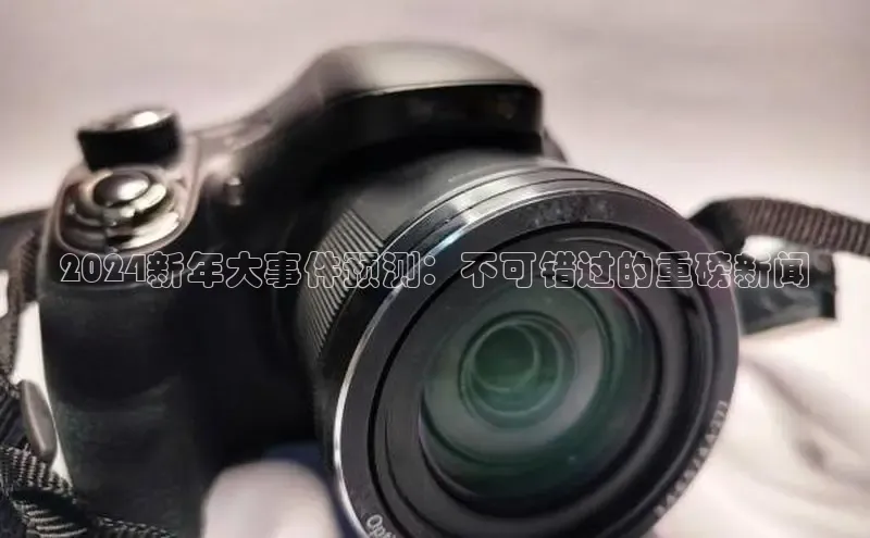 悟空娱乐官方网站入口视觉中国2024新年大事件预测：不可错过的重磅新闻
