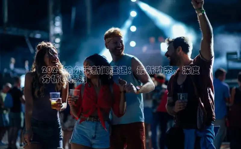 悟空体育官网网页版登录同程2024 哈尔滨新闻速递：最新动态、深度
分析和预测