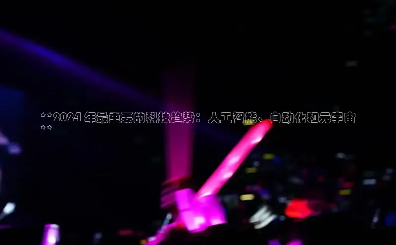 悟空体育平台登录入口手机版下载神思电子**2024 年最重要的科技趋势：人工智能、自动化和元宇宙
**