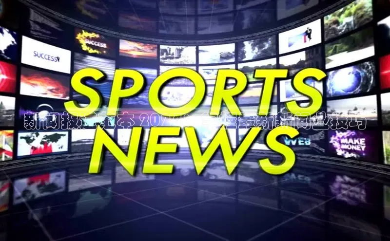 悟空体育直播app官方下载安装哇咔哇咔文化新闻报道范本 2024：掌握最新新闻业技巧