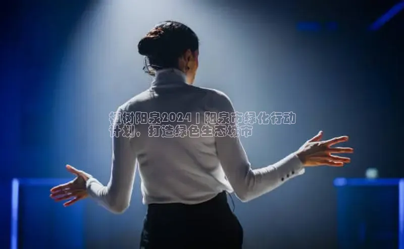 悟空体育app官网下载安卓版百度众测植树阳泉2024 | 阳泉市绿化行动
计划，打造绿色生态城市